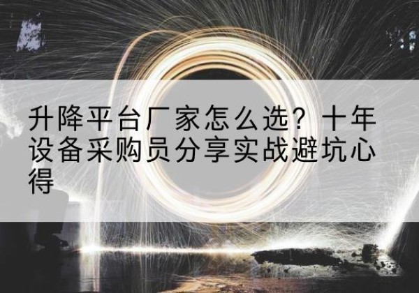 平远升降平台厂家-怎么选？十年设备采购员分享实战避坑心得