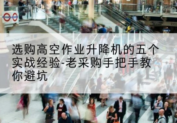 平远高空作业升降机厂家-选购高空作业升降机的五个实战经验-老采购手把手教你避坑