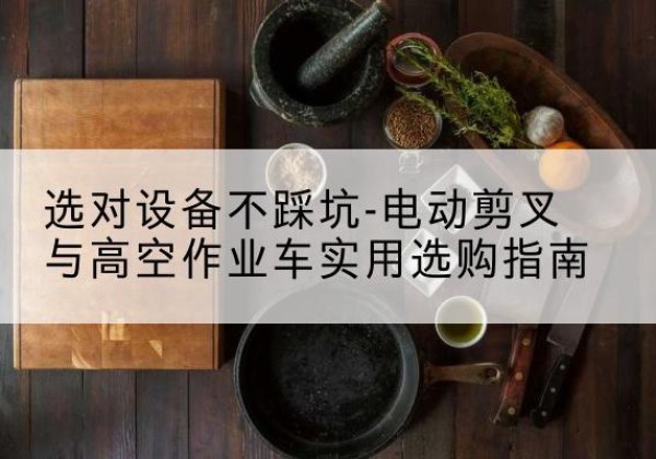 平远电动剪叉升降平台怎么选-选对设备不踩坑-电动剪叉与高空作业车实用选购指南