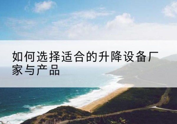 平远电动升降平台厂家-如何选择适合的升降设备厂家与产品